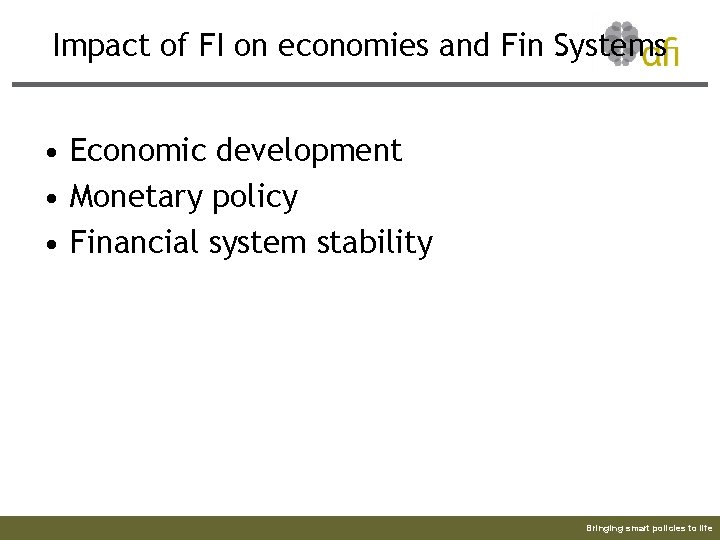 Impact of FI on economies and Fin Systems • Economic development • Monetary policy