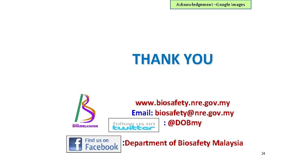 Acknowledgement –Google Images THANK YOU www. biosafety. nre. gov. my Email: biosafety@nre. gov. my