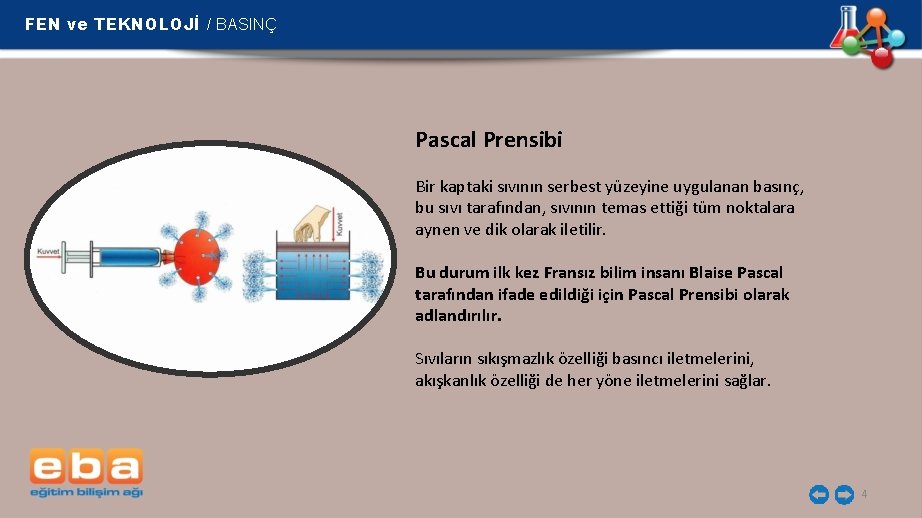 FEN ve TEKNOLOJİ / BASINÇ Pascal Prensibi Bir kaptaki sıvının serbest yüzeyine uygulanan basınç,