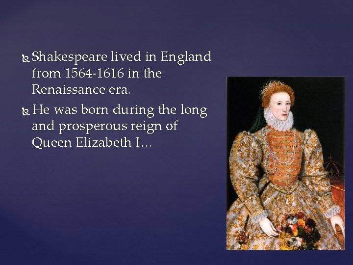 Shakespeare lived in England from 1564 -1616 in the Renaissance era. He was born