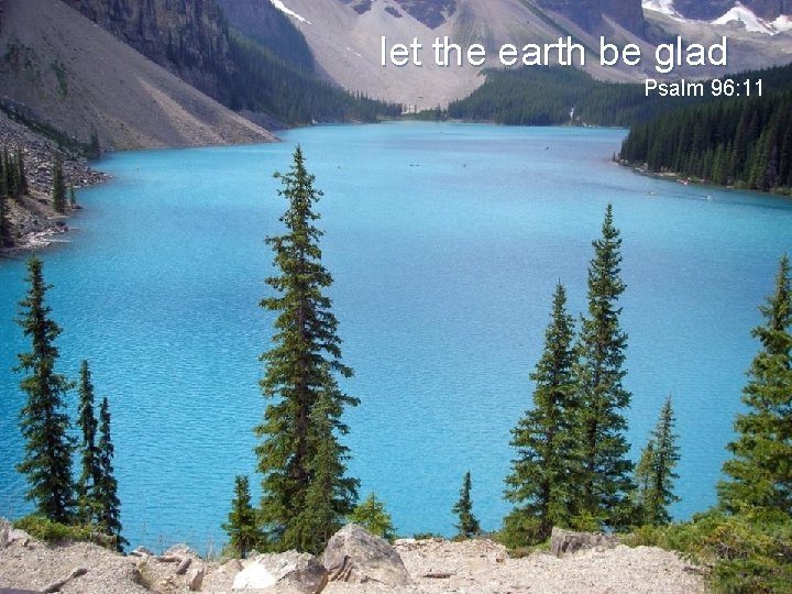 let the earth be glad Psalm 96: 11 