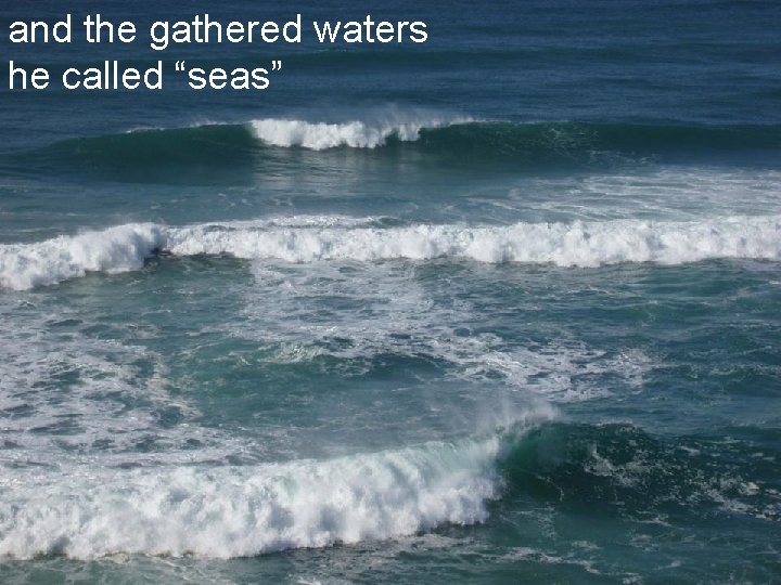 and the gathered waters he called “seas” 