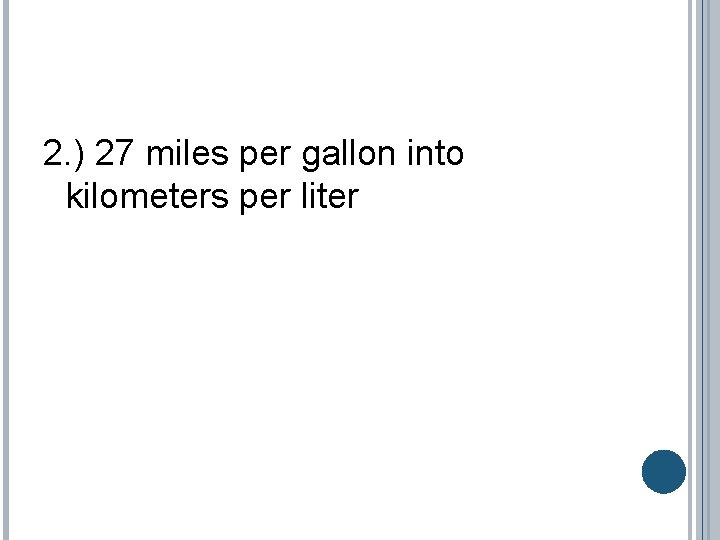 2. ) 27 miles per gallon into kilometers per liter 