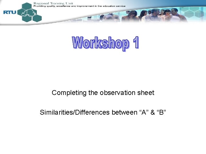 Completing the observation sheet Similarities/Differences between “A” & “B” 