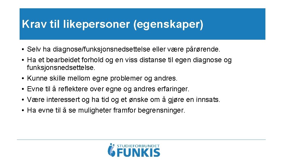 Krav til likepersoner (egenskaper) • Selv ha diagnose/funksjonsnedsettelse eller være pårørende. • Ha et