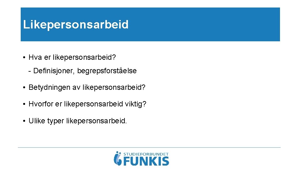 Likepersonsarbeid • Hva er likepersonsarbeid? - Definisjoner, begrepsforståelse • Betydningen av likepersonsarbeid? • Hvorfor