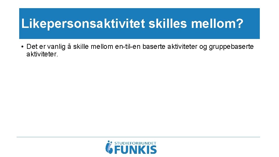 Likepersonsaktivitet skilles mellom? • Det er vanlig å skille mellom en-til-en baserte aktiviteter og