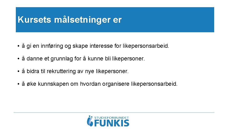 Kursets målsetninger er • å gi en innføring og skape interesse for likepersonsarbeid. •