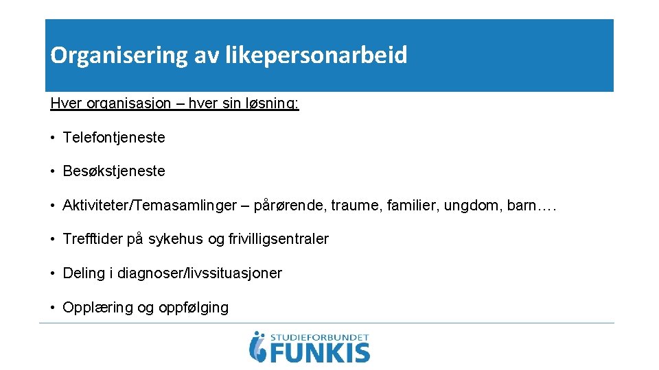 Organisering av likepersonarbeid Hver organisasjon – hver sin løsning: • Telefontjeneste • Besøkstjeneste •