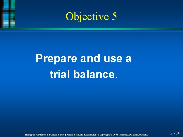 Objective 5 Prepare and use a trial balance. Horngren ♦ Harrison ♦ Bamber ♦