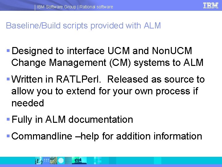 IBM Software Group | Rational software Baseline/Build scripts provided with ALM § Designed to