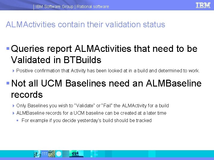 IBM Software Group | Rational software ALMActivities contain their validation status § Queries report