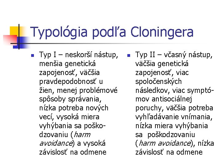 Typológia podľa Cloningera n Typ I – neskorší nástup, menšia genetická zapojenosť, väčšia pravdepodobnosť