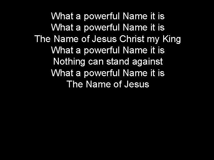 What a powerful Name it is The Name of Jesus Christ my King What