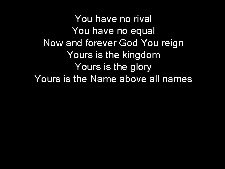 You have no rival You have no equal Now and forever God You reign