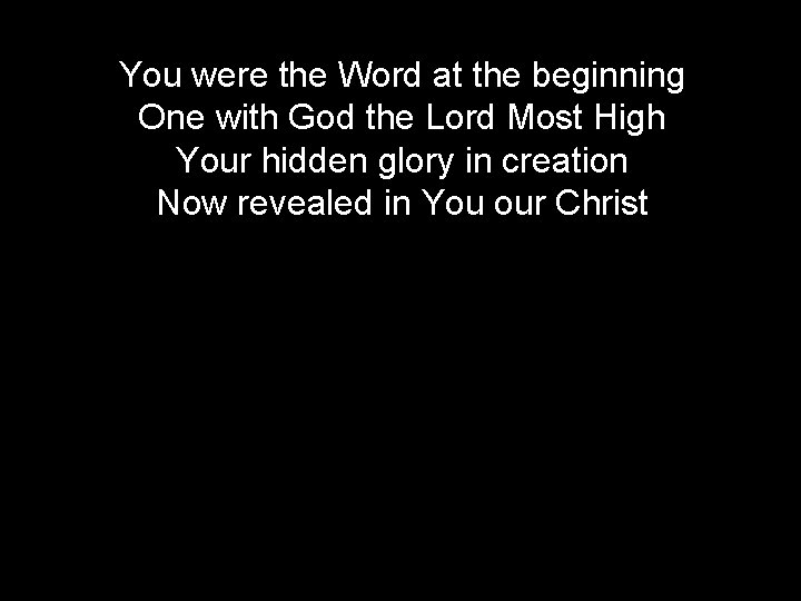 You were the Word at the beginning One with God the Lord Most High