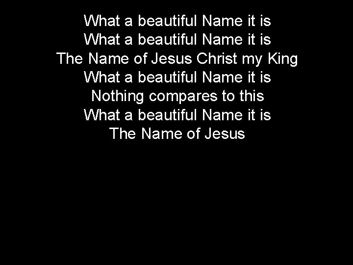 What a beautiful Name it is The Name of Jesus Christ my King What