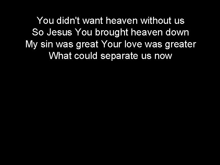 You didn't want heaven without us So Jesus You brought heaven down My sin