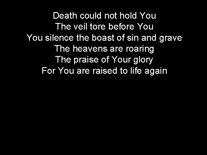 Death could not hold You The veil tore before You silence the boast of