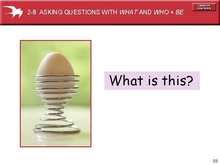 2 -8 ASKING QUESTIONS WITH WHAT AND WHO + BE What is this? 59