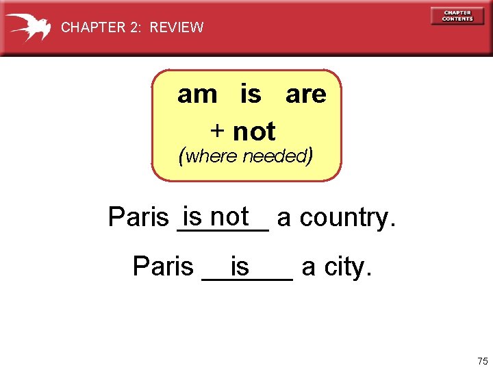 CHAPTER 2: REVIEW am is are + not (where needed) is not Paris ______