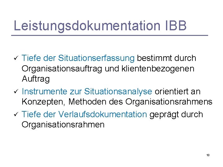 Leistungsdokumentation IBB ü ü ü Tiefe der Situationserfassung bestimmt durch Organisationsauftrag und klientenbezogenen Auftrag