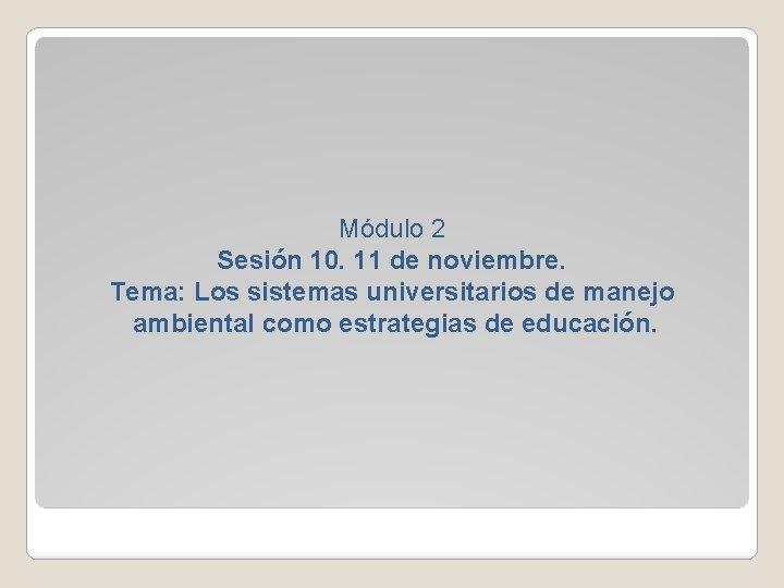 Módulo 2 Sesión 10. 11 de noviembre. Tema: Los sistemas universitarios de manejo ambiental