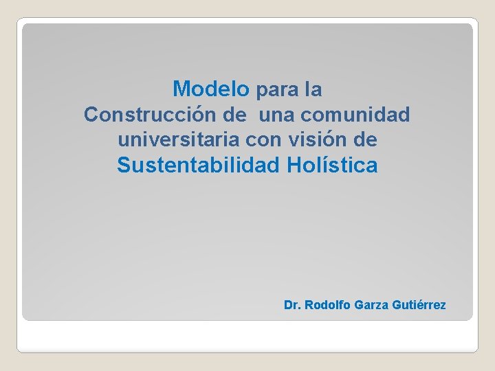 Modelo para la Construcción de una comunidad universitaria con visión de Sustentabilidad Holística Dr.