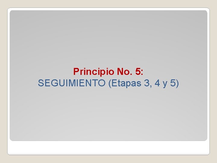 Principio No. 5: SEGUIMIENTO (Etapas 3, 4 y 5) 