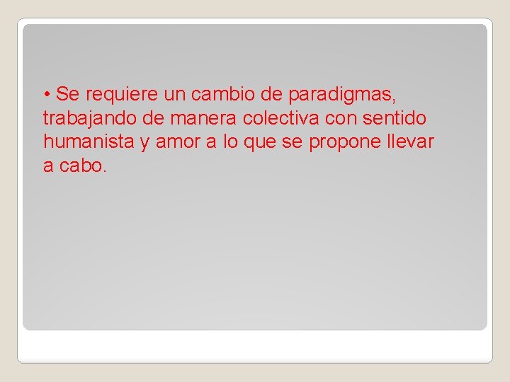  • Se requiere un cambio de paradigmas, trabajando de manera colectiva con sentido