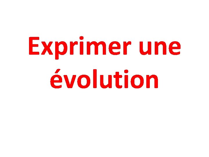 Exprimer une évolution Exprimer une évolution