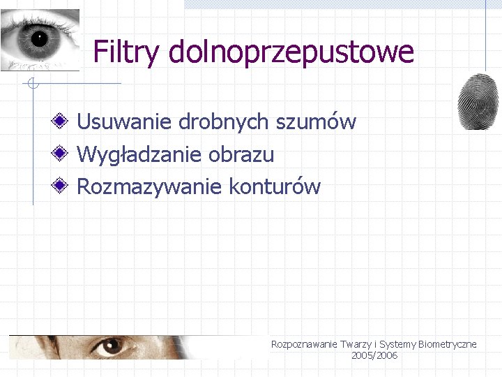 Filtry dolnoprzepustowe Usuwanie drobnych szumów Wygładzanie obrazu Rozmazywanie konturów Rozpoznawanie Twarzy i Systemy Biometryczne