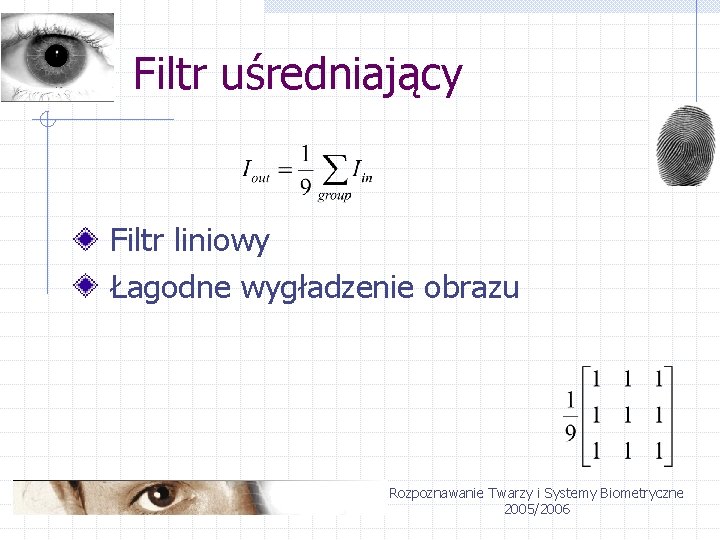 Filtr uśredniający Filtr liniowy Łagodne wygładzenie obrazu Rozpoznawanie Twarzy i Systemy Biometryczne 2005/2006 