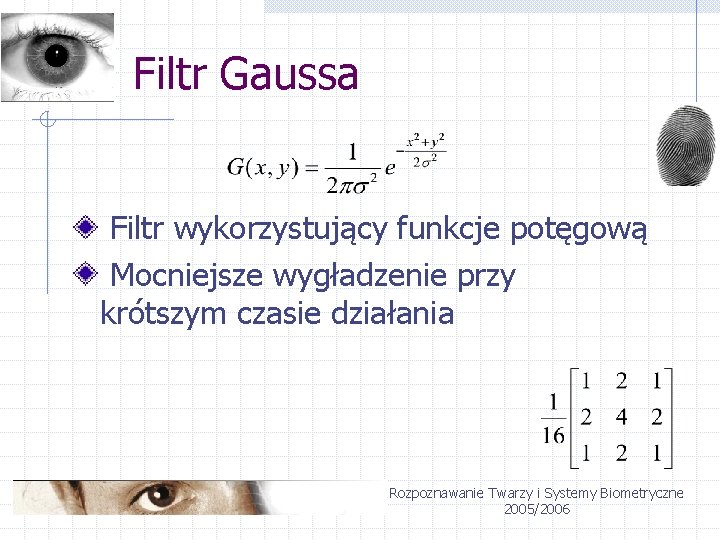 Filtr Gaussa Filtr wykorzystujący funkcje potęgową Mocniejsze wygładzenie przy krótszym czasie działania Rozpoznawanie Twarzy