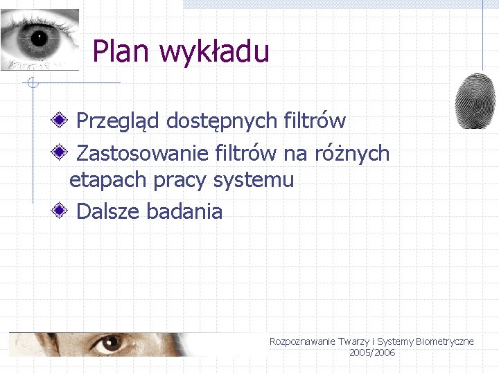 Plan wykładu Przegląd dostępnych filtrów Zastosowanie filtrów na różnych etapach pracy systemu Dalsze badania