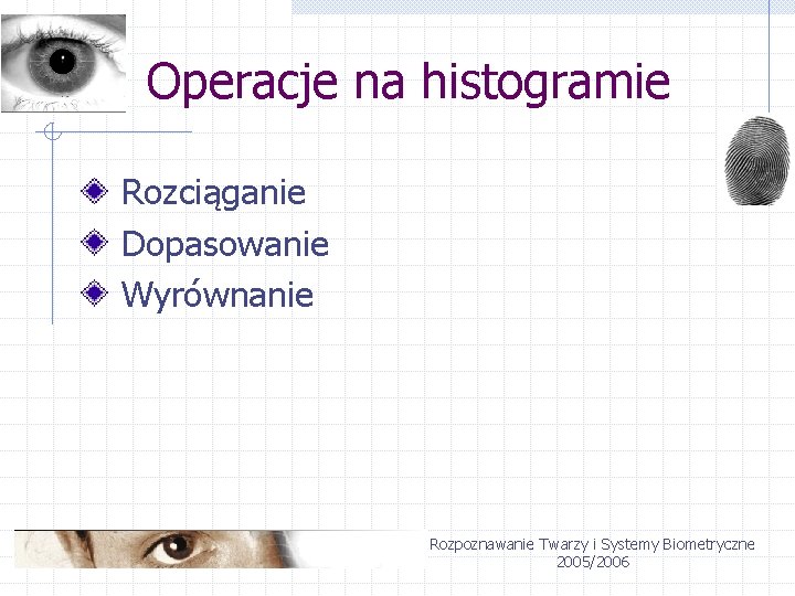 Operacje na histogramie Rozciąganie Dopasowanie Wyrównanie Rozpoznawanie Twarzy i Systemy Biometryczne 2005/2006 