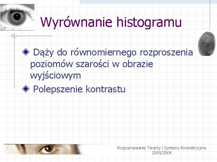 Wyrównanie histogramu Dąży do równomiernego rozproszenia poziomów szarości w obrazie wyjściowym Polepszenie kontrastu Rozpoznawanie