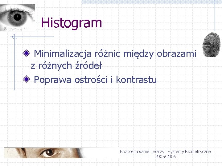 Histogram Minimalizacja różnic między obrazami z różnych źródeł Poprawa ostrości i kontrastu Rozpoznawanie Twarzy