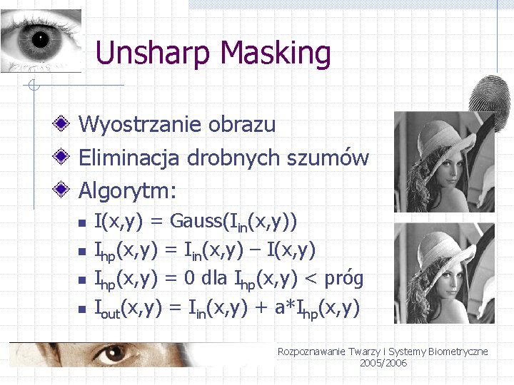 Unsharp Masking Wyostrzanie obrazu Eliminacja drobnych szumów Algorytm: n n I(x, y) = Gauss(Iin(x,