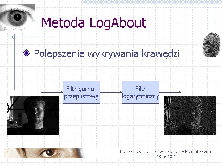 Metoda Log. About Polepszenie wykrywania krawędzi Filtr górnoprzepustowy Filtr logarytmiczny Rozpoznawanie Twarzy i Systemy