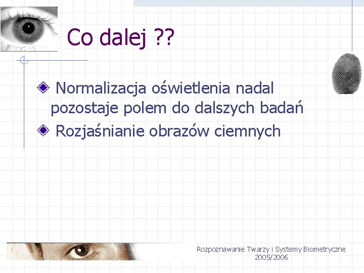 Co dalej ? ? Normalizacja oświetlenia nadal pozostaje polem do dalszych badań Rozjaśnianie obrazów