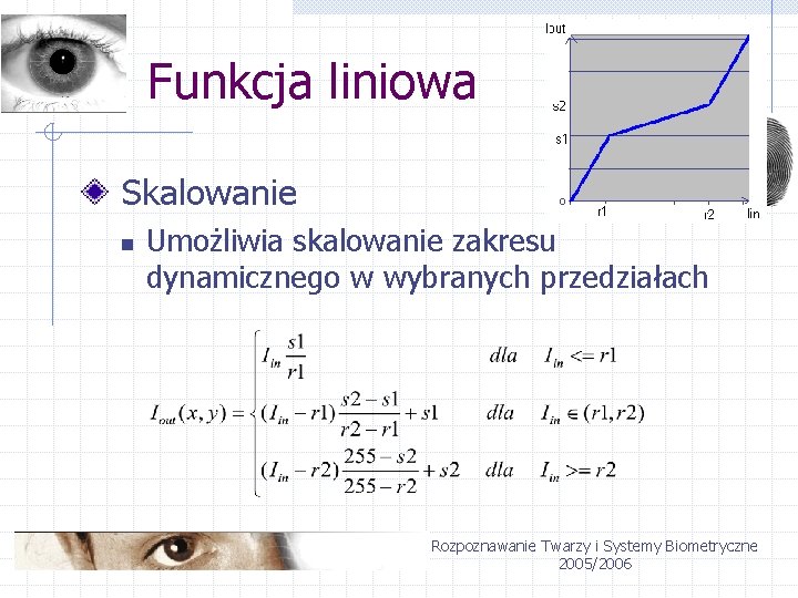 Funkcja liniowa Skalowanie n Umożliwia skalowanie zakresu dynamicznego w wybranych przedziałach Rozpoznawanie Twarzy i