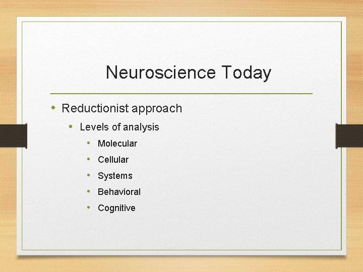 Neuroscience Today • Reductionist approach • Levels of analysis • Molecular • Cellular •