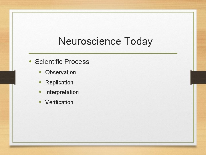 Neuroscience Today • Scientific Process • • Observation Replication Interpretation Verification 