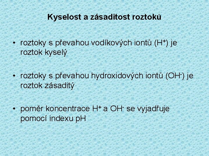 Kyselost a zásaditost roztoků • roztoky s převahou vodíkových iontů (H+) je roztok kyselý