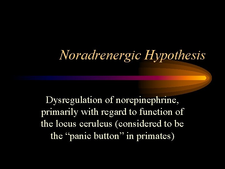 Noradrenergic Hypothesis Dysregulation of norepinephrine, primarily with regard to function of the locus ceruleus