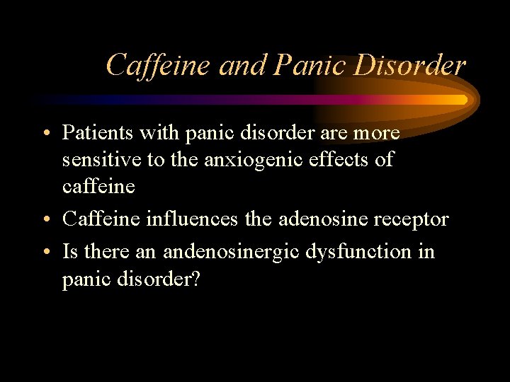 Caffeine and Panic Disorder • Patients with panic disorder are more sensitive to the