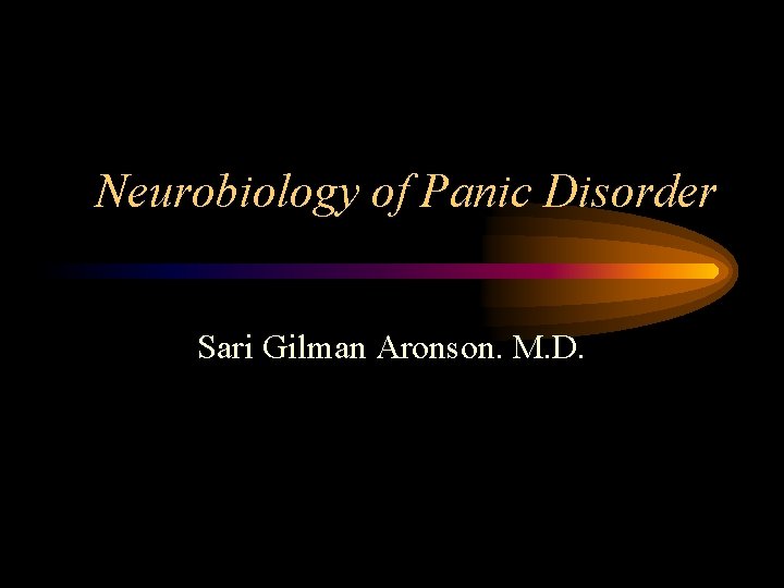 Neurobiology of Panic Disorder Sari Gilman Aronson. M. D. 