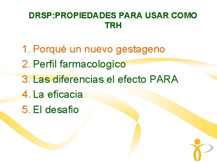 DRSP: PROPIEDADES PARA USAR COMO TRH 1. Porqué un nuevo gestageno 2. Perfil farmacologíco DRSP: PROPIEDADES PARA USAR COMO TRH 1. Porqué un nuevo gestageno 2. Perfil farmacologíco