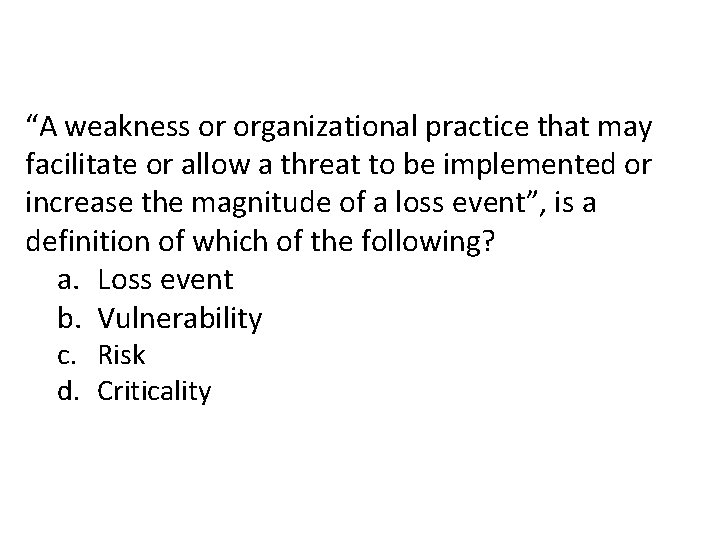 “A weakness or organizational practice that may facilitate or allow a threat to be “A weakness or organizational practice that may facilitate or allow a threat to be